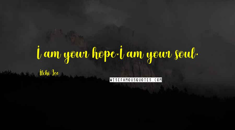 Ilchi Lee Quotes: I am your hope.I am your soul.
