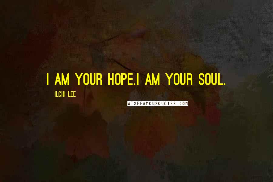 Ilchi Lee Quotes: I am your hope.I am your soul.