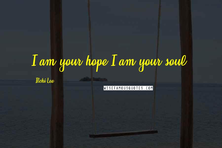 Ilchi Lee Quotes: I am your hope.I am your soul.