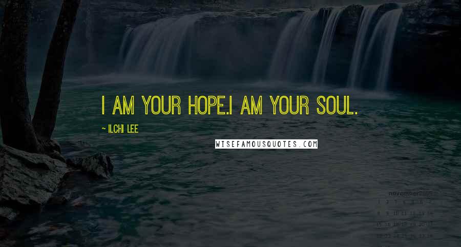 Ilchi Lee Quotes: I am your hope.I am your soul.