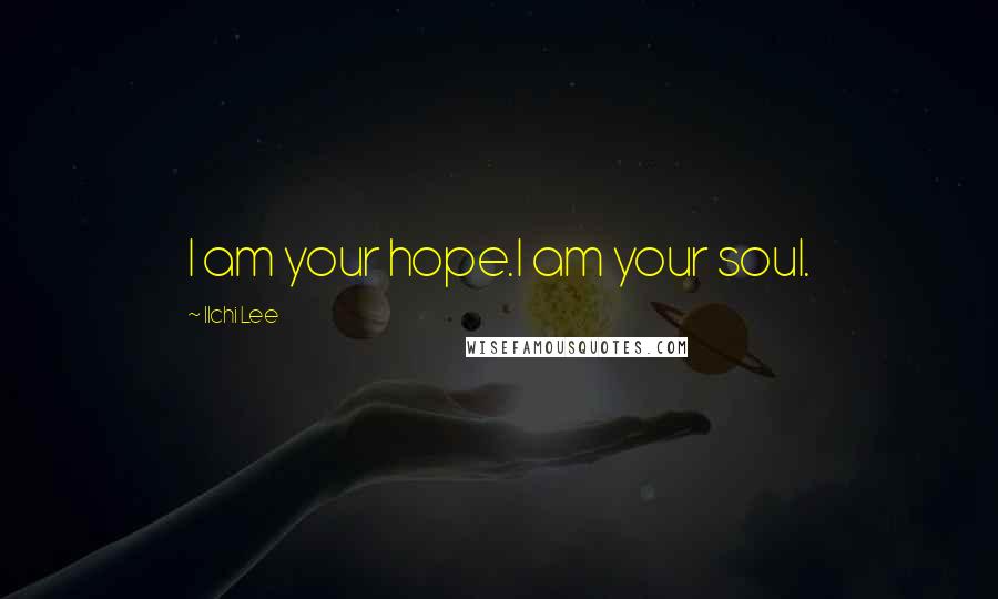 Ilchi Lee Quotes: I am your hope.I am your soul.