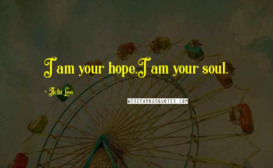 Ilchi Lee Quotes: I am your hope.I am your soul.