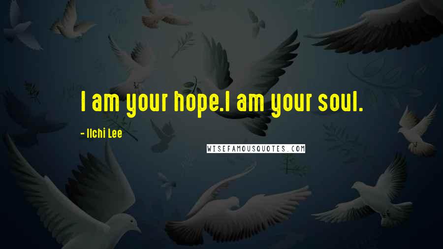 Ilchi Lee Quotes: I am your hope.I am your soul.