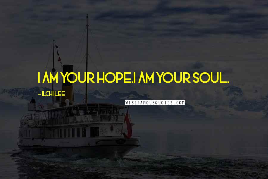 Ilchi Lee Quotes: I am your hope.I am your soul.