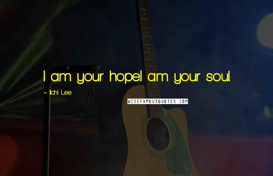 Ilchi Lee Quotes: I am your hope.I am your soul.