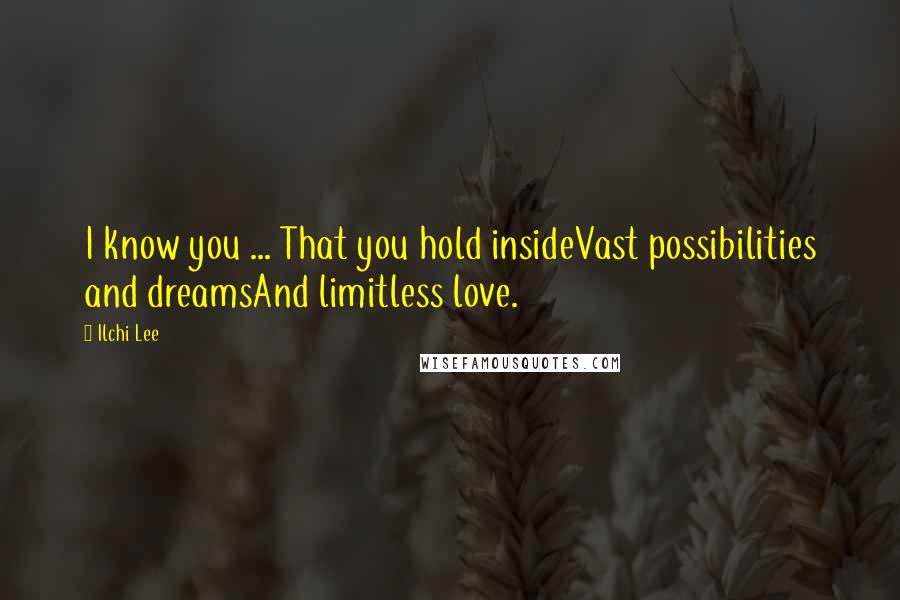 Ilchi Lee Quotes: I know you ... That you hold insideVast possibilities and dreamsAnd limitless love.