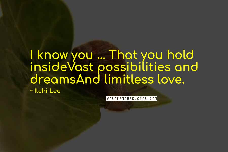 Ilchi Lee Quotes: I know you ... That you hold insideVast possibilities and dreamsAnd limitless love.