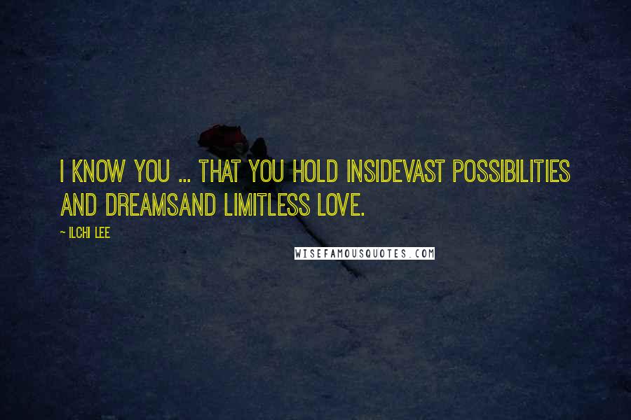 Ilchi Lee Quotes: I know you ... That you hold insideVast possibilities and dreamsAnd limitless love.