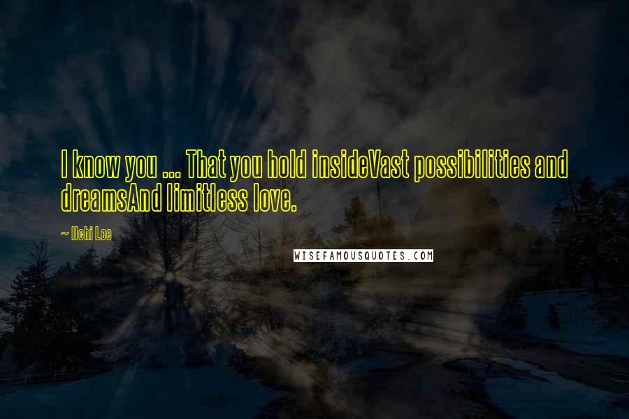 Ilchi Lee Quotes: I know you ... That you hold insideVast possibilities and dreamsAnd limitless love.