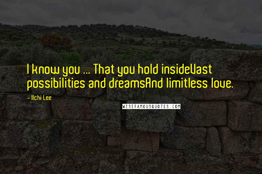 Ilchi Lee Quotes: I know you ... That you hold insideVast possibilities and dreamsAnd limitless love.