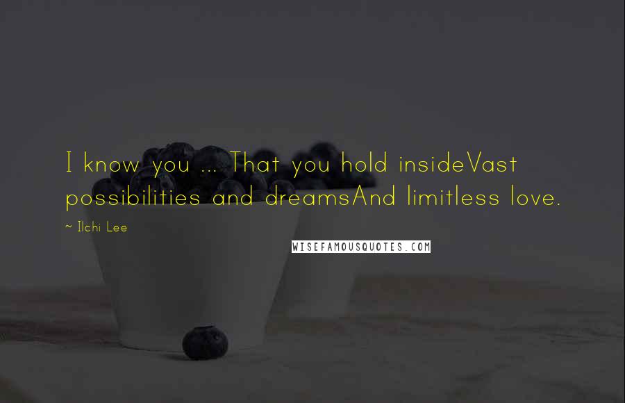 Ilchi Lee Quotes: I know you ... That you hold insideVast possibilities and dreamsAnd limitless love.