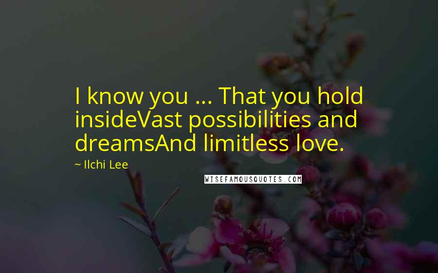 Ilchi Lee Quotes: I know you ... That you hold insideVast possibilities and dreamsAnd limitless love.