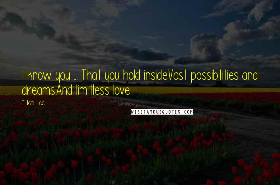 Ilchi Lee Quotes: I know you ... That you hold insideVast possibilities and dreamsAnd limitless love.