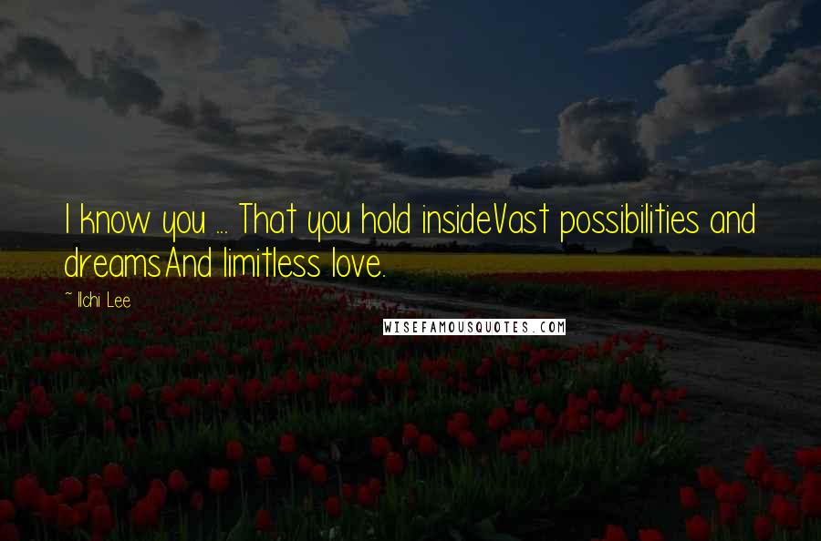 Ilchi Lee Quotes: I know you ... That you hold insideVast possibilities and dreamsAnd limitless love.