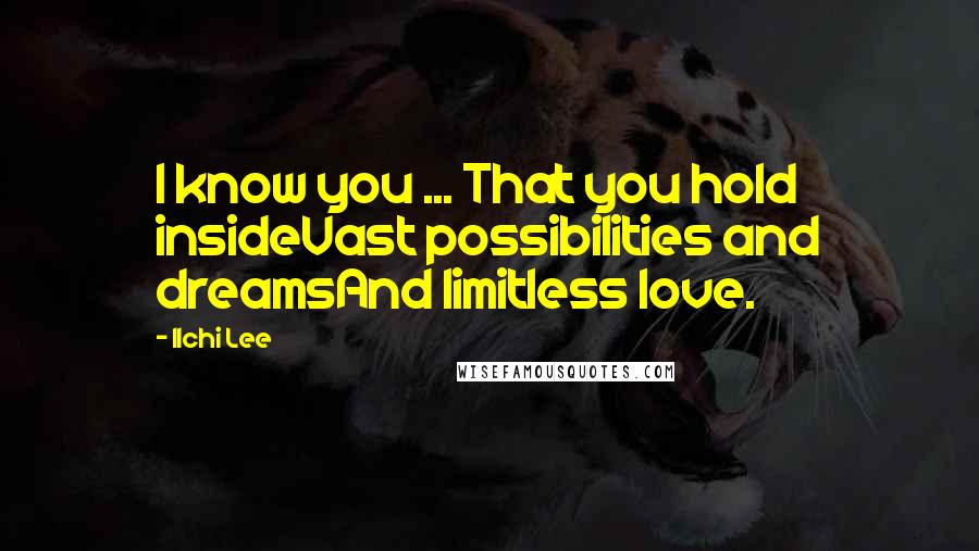 Ilchi Lee Quotes: I know you ... That you hold insideVast possibilities and dreamsAnd limitless love.