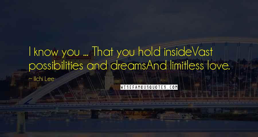 Ilchi Lee Quotes: I know you ... That you hold insideVast possibilities and dreamsAnd limitless love.