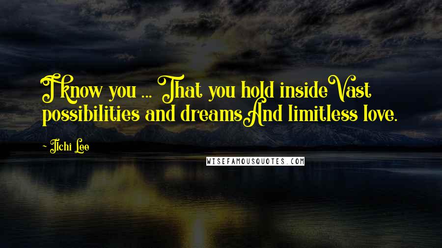 Ilchi Lee Quotes: I know you ... That you hold insideVast possibilities and dreamsAnd limitless love.