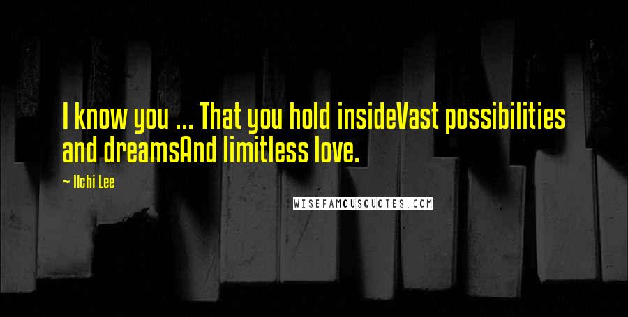 Ilchi Lee Quotes: I know you ... That you hold insideVast possibilities and dreamsAnd limitless love.