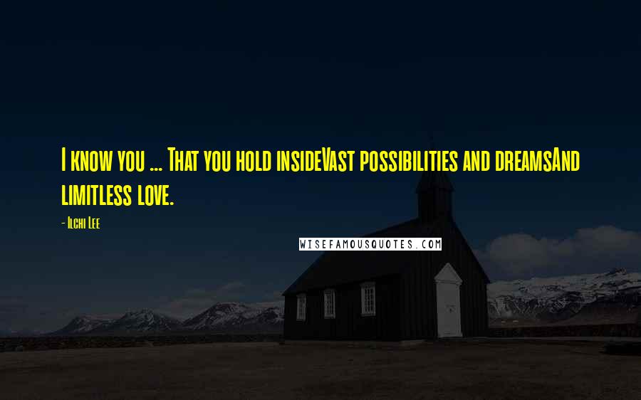 Ilchi Lee Quotes: I know you ... That you hold insideVast possibilities and dreamsAnd limitless love.