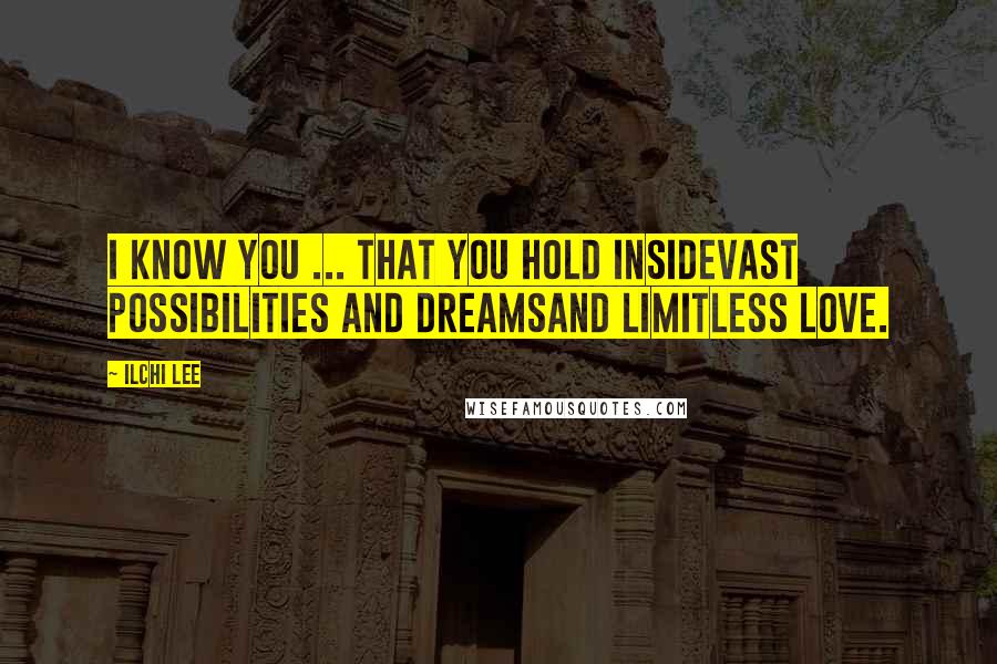 Ilchi Lee Quotes: I know you ... That you hold insideVast possibilities and dreamsAnd limitless love.