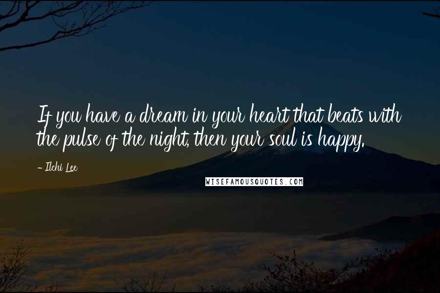 Ilchi Lee Quotes: If you have a dream in your heart that beats with the pulse of the night, then your soul is happy.