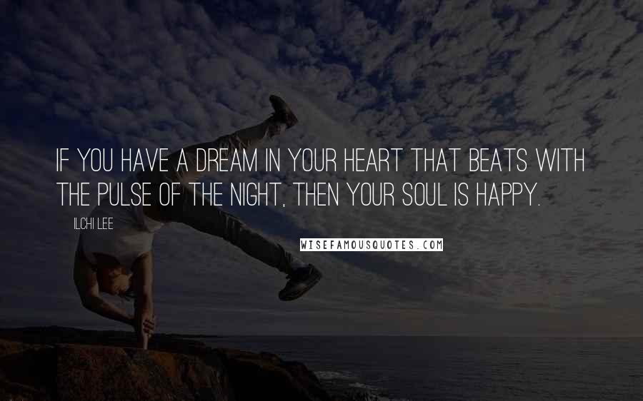 Ilchi Lee Quotes: If you have a dream in your heart that beats with the pulse of the night, then your soul is happy.