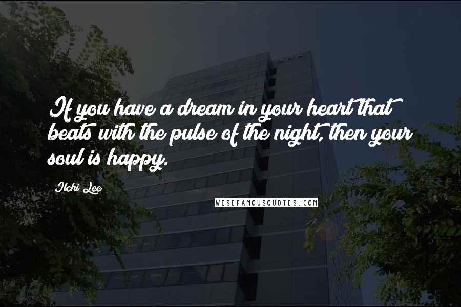 Ilchi Lee Quotes: If you have a dream in your heart that beats with the pulse of the night, then your soul is happy.