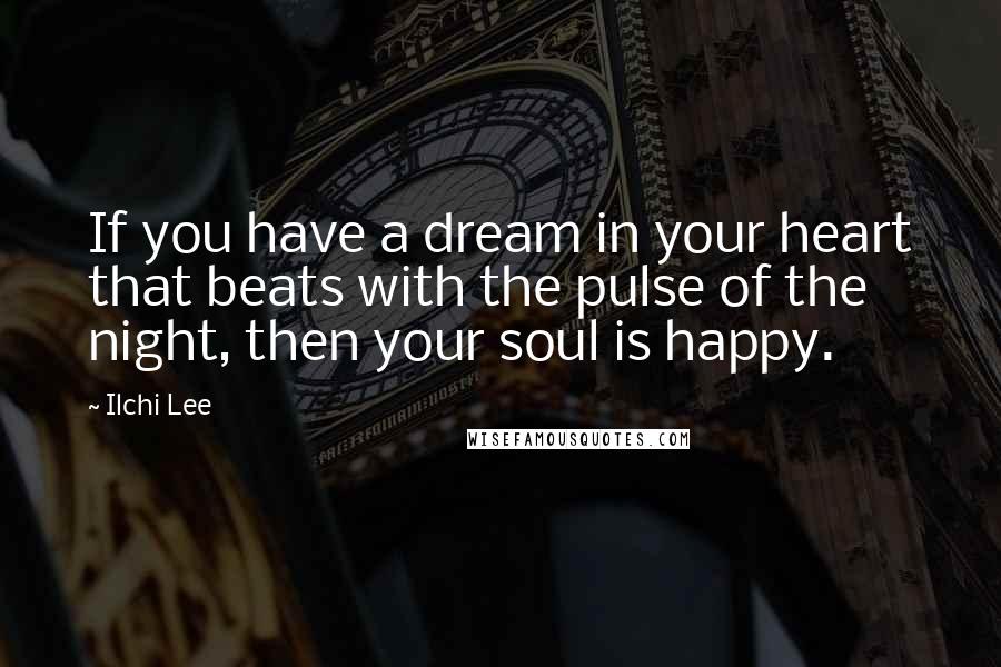 Ilchi Lee Quotes: If you have a dream in your heart that beats with the pulse of the night, then your soul is happy.