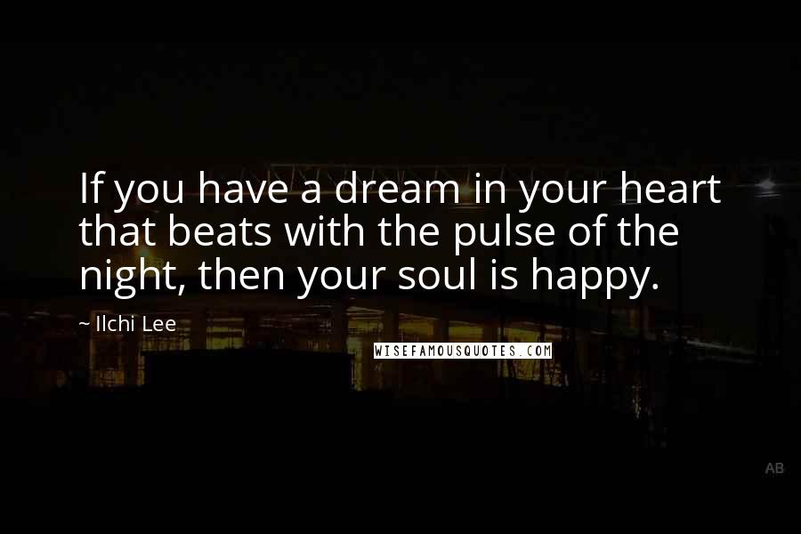 Ilchi Lee Quotes: If you have a dream in your heart that beats with the pulse of the night, then your soul is happy.