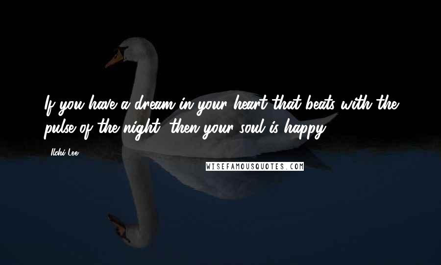 Ilchi Lee Quotes: If you have a dream in your heart that beats with the pulse of the night, then your soul is happy.