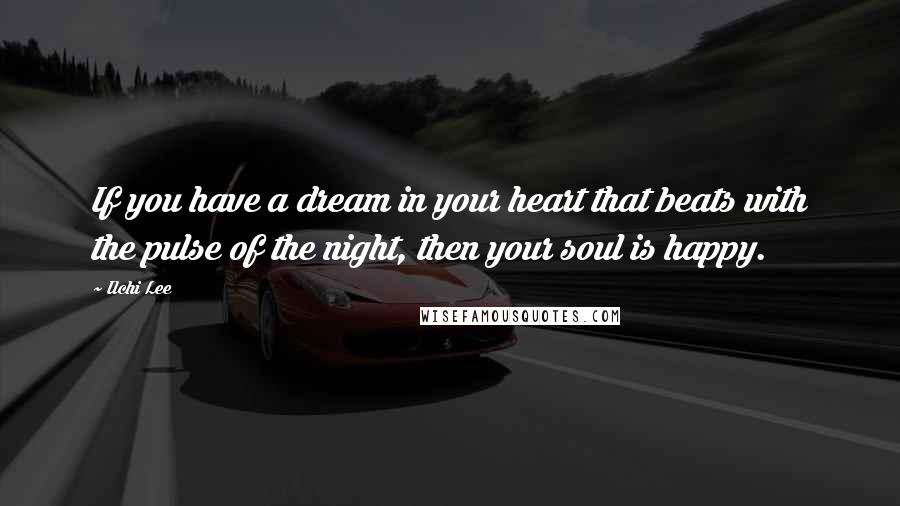 Ilchi Lee Quotes: If you have a dream in your heart that beats with the pulse of the night, then your soul is happy.