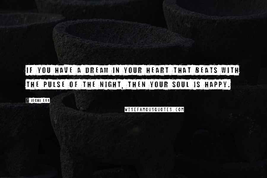 Ilchi Lee Quotes: If you have a dream in your heart that beats with the pulse of the night, then your soul is happy.