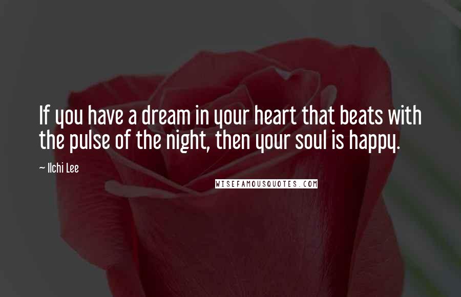 Ilchi Lee Quotes: If you have a dream in your heart that beats with the pulse of the night, then your soul is happy.