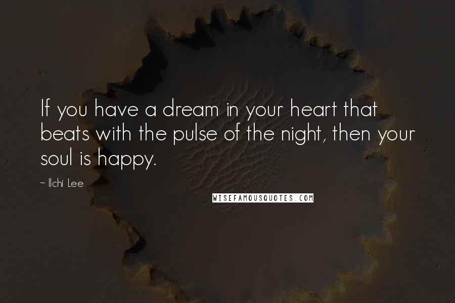 Ilchi Lee Quotes: If you have a dream in your heart that beats with the pulse of the night, then your soul is happy.
