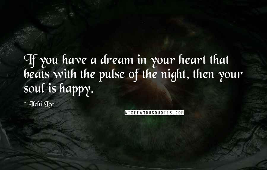 Ilchi Lee Quotes: If you have a dream in your heart that beats with the pulse of the night, then your soul is happy.