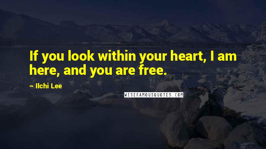 Ilchi Lee Quotes: If you look within your heart, I am here, and you are free.