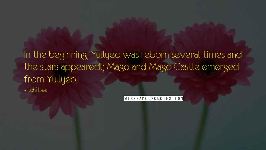 Ilchi Lee Quotes: In the beginning, Yullyeo was reborn several times and the stars appearedl; Mago and Mago Castle emerged from Yullyeo