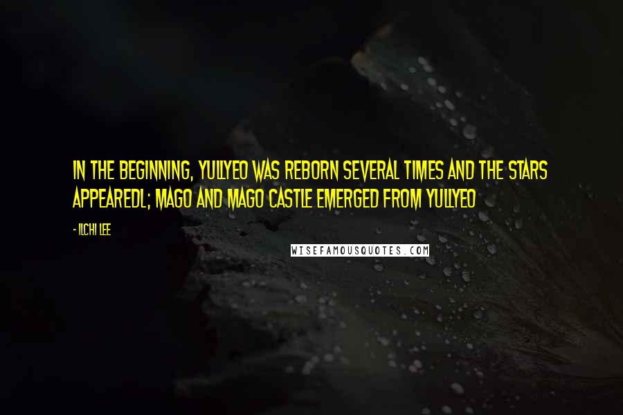 Ilchi Lee Quotes: In the beginning, Yullyeo was reborn several times and the stars appearedl; Mago and Mago Castle emerged from Yullyeo