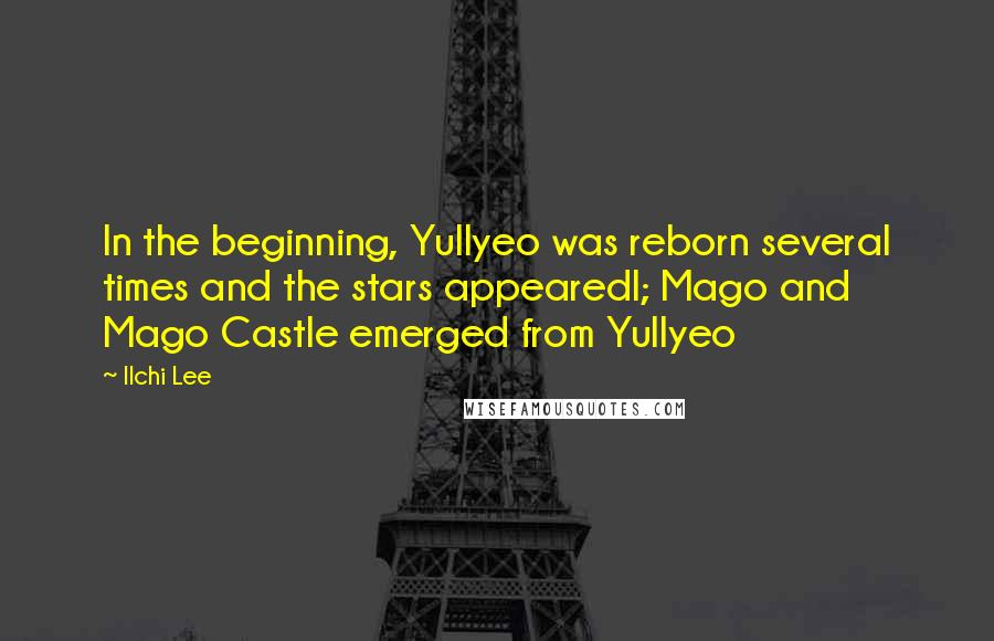 Ilchi Lee Quotes: In the beginning, Yullyeo was reborn several times and the stars appearedl; Mago and Mago Castle emerged from Yullyeo