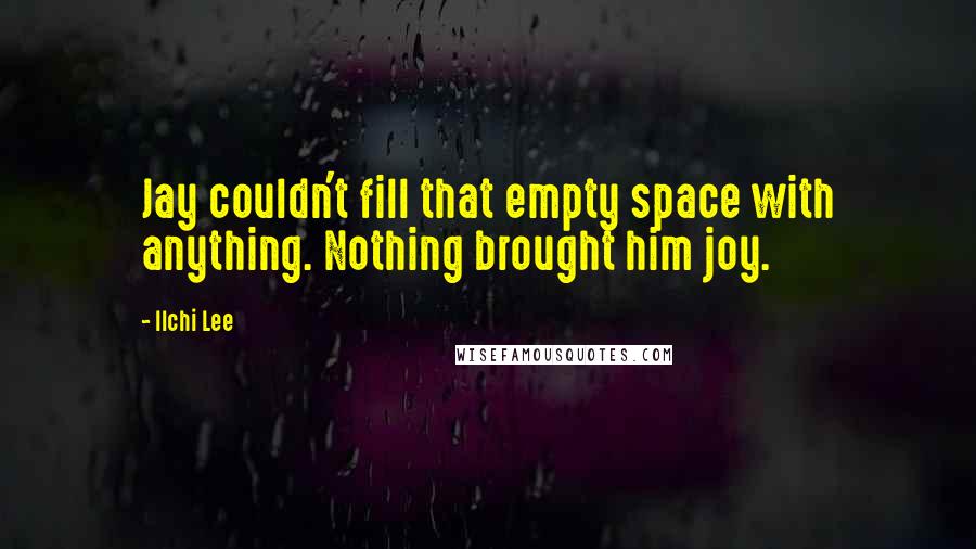 Ilchi Lee Quotes: Jay couldn't fill that empty space with anything. Nothing brought him joy.