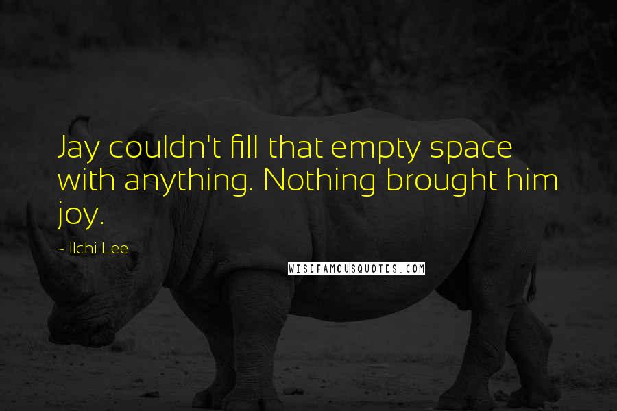 Ilchi Lee Quotes: Jay couldn't fill that empty space with anything. Nothing brought him joy.