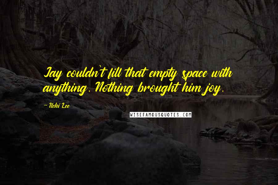 Ilchi Lee Quotes: Jay couldn't fill that empty space with anything. Nothing brought him joy.