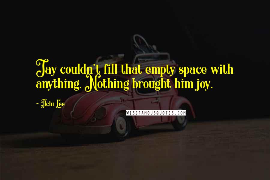 Ilchi Lee Quotes: Jay couldn't fill that empty space with anything. Nothing brought him joy.