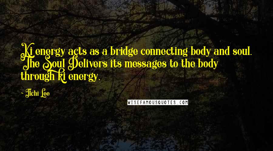 Ilchi Lee Quotes: Ki energy acts as a bridge connecting body and soul. The Soul Delivers its messages to the body through ki energy.