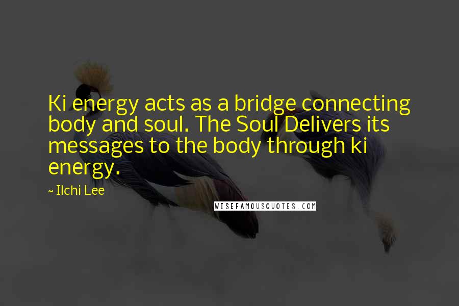Ilchi Lee Quotes: Ki energy acts as a bridge connecting body and soul. The Soul Delivers its messages to the body through ki energy.