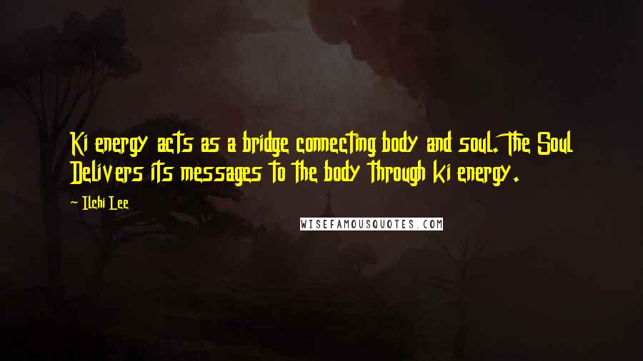 Ilchi Lee Quotes: Ki energy acts as a bridge connecting body and soul. The Soul Delivers its messages to the body through ki energy.