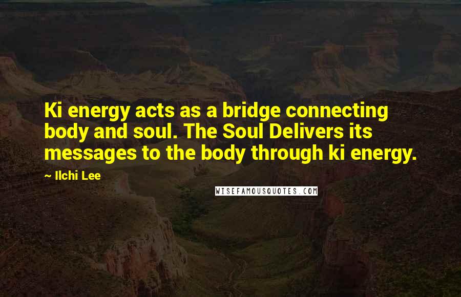 Ilchi Lee Quotes: Ki energy acts as a bridge connecting body and soul. The Soul Delivers its messages to the body through ki energy.