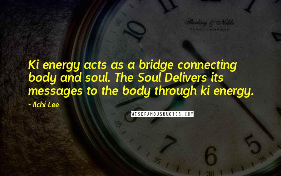 Ilchi Lee Quotes: Ki energy acts as a bridge connecting body and soul. The Soul Delivers its messages to the body through ki energy.