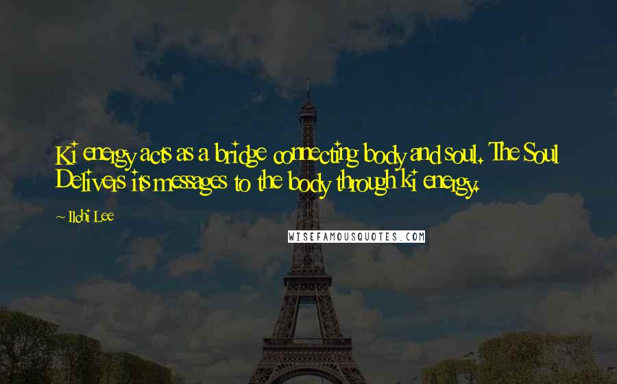 Ilchi Lee Quotes: Ki energy acts as a bridge connecting body and soul. The Soul Delivers its messages to the body through ki energy.