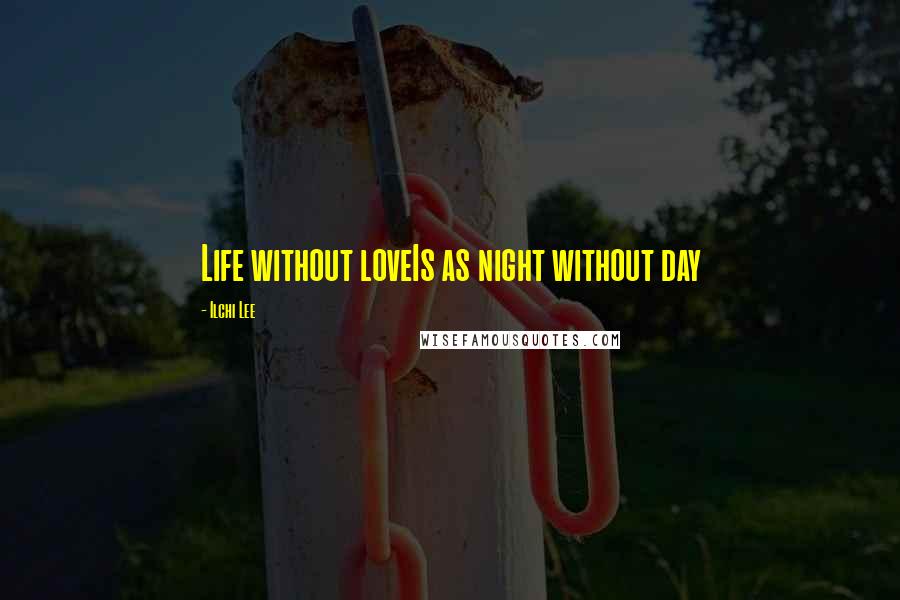 Ilchi Lee Quotes: Life without loveIs as night without day